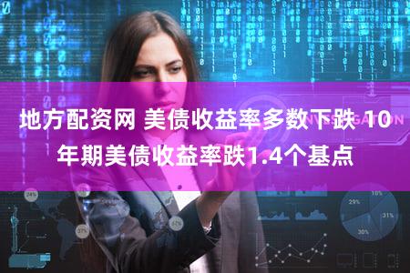 地方配资网 美债收益率多数下跌 10年期美债收益率跌1.4个基点