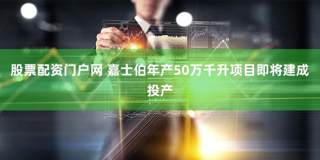 股票配资门户网 嘉士伯年产50万千升项目即将建成投产