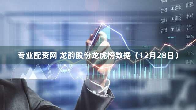 专业配资网 龙韵股份龙虎榜数据（12月28日）