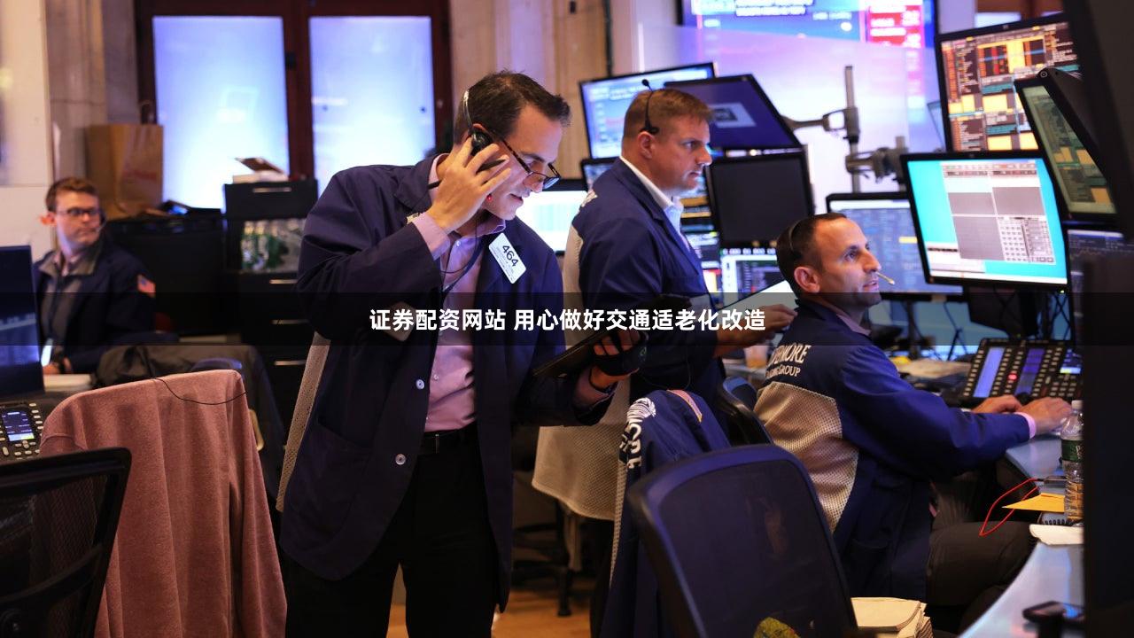 证券配资网站 用心做好交通适老化改造