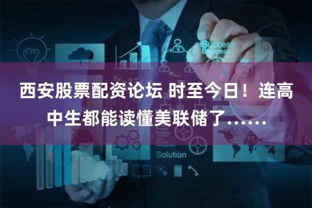 西安股票配资论坛 时至今日!连高中生都能读懂美联储了……