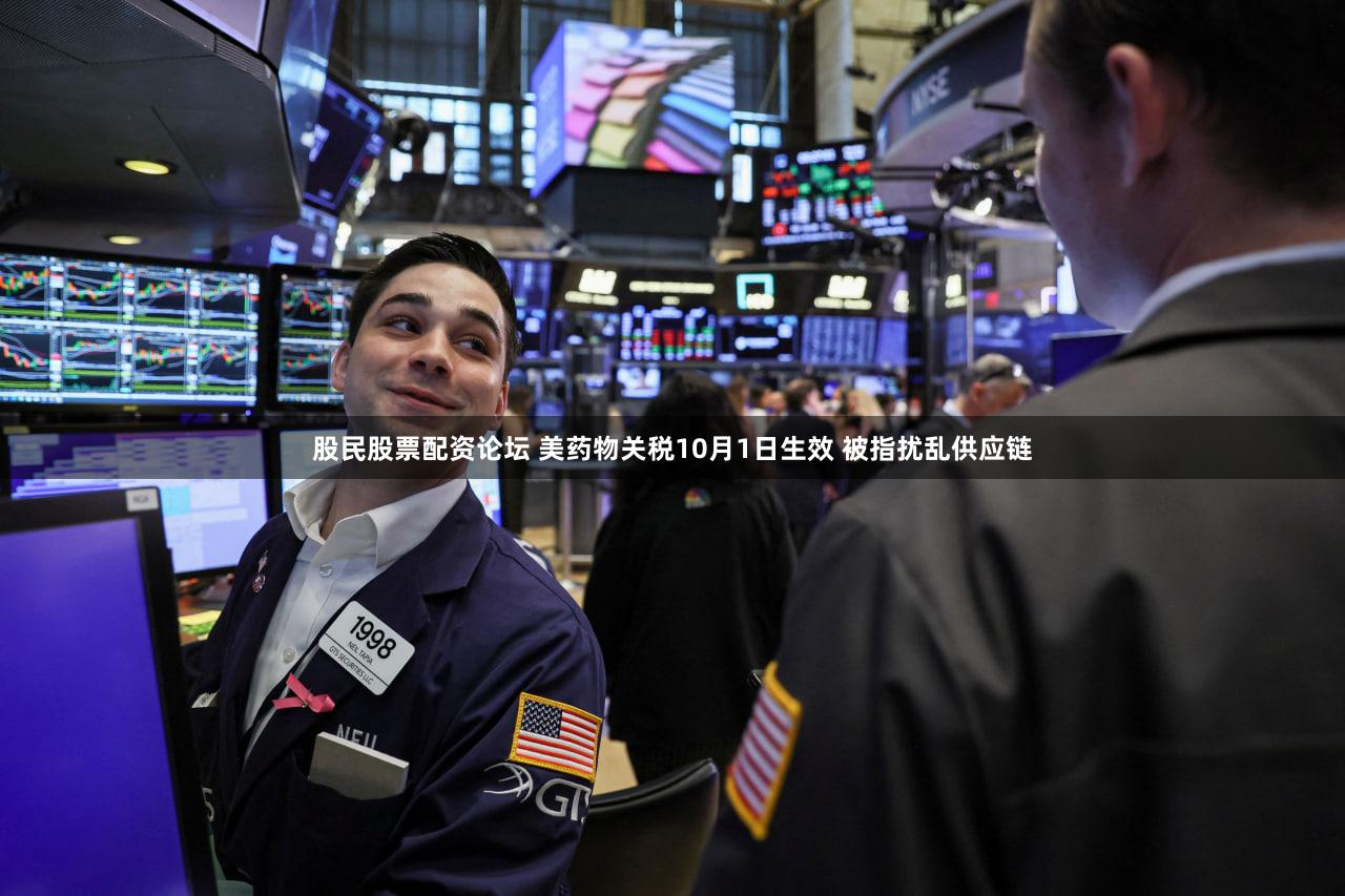 股民股票配资论坛 美药物关税10月1日生效 被指扰乱供应链