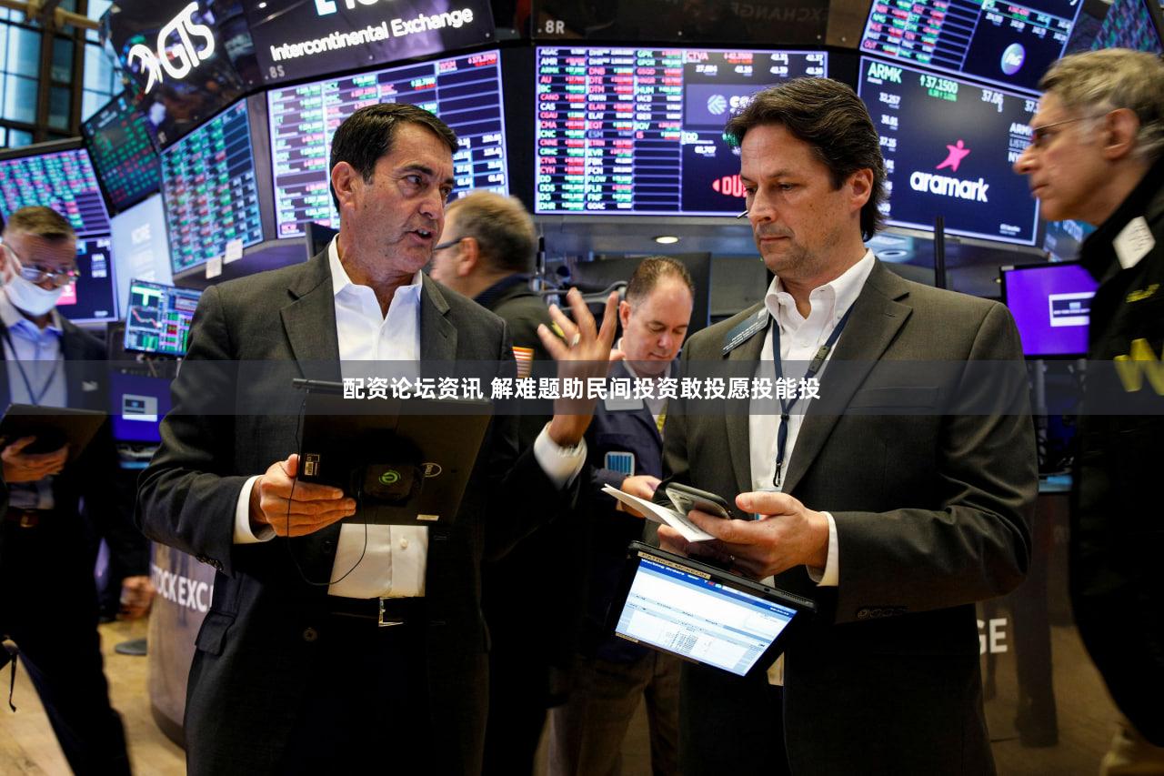 配资论坛资讯 解难题助民间投资敢投愿投能投