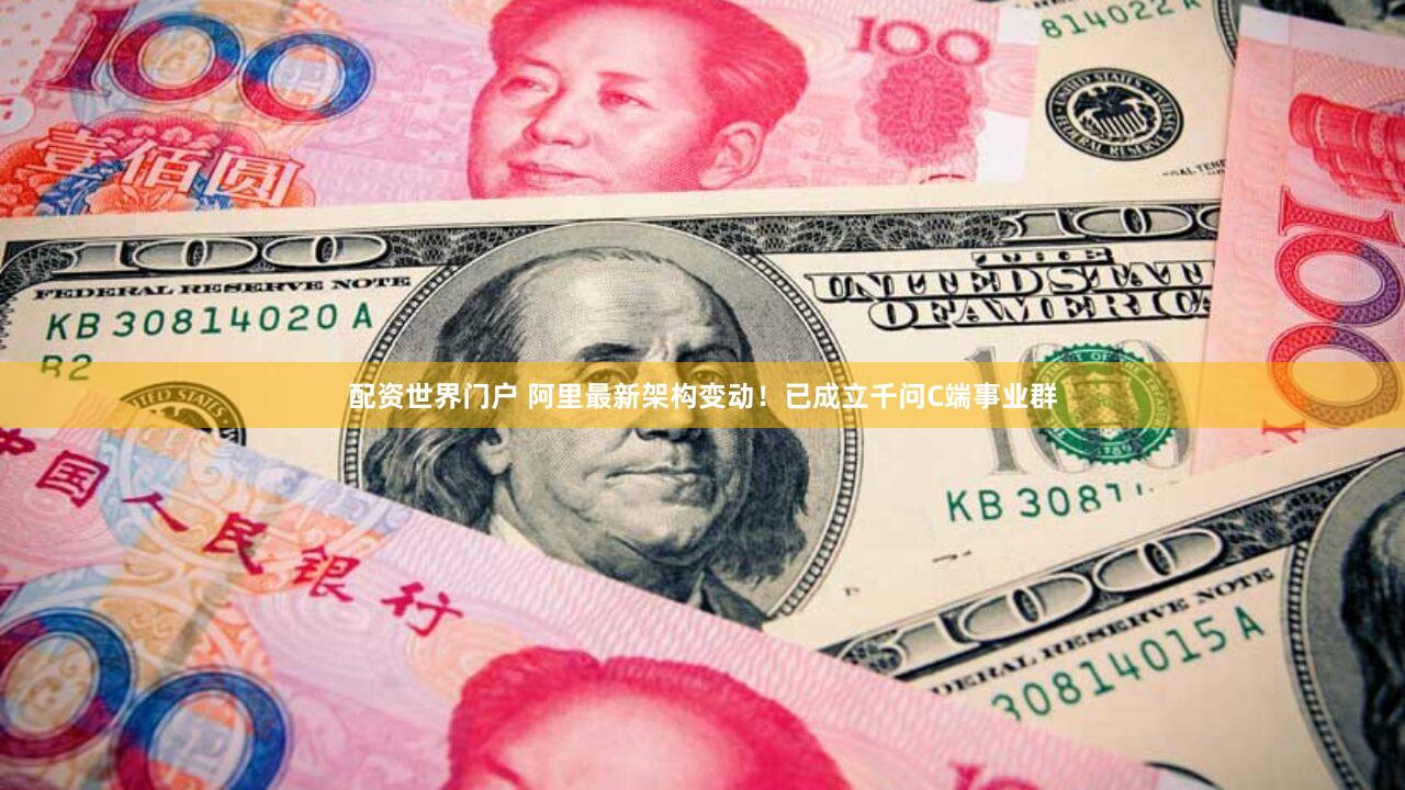 配资世界门户 阿里最新架构变动！已成立千问C端事业群