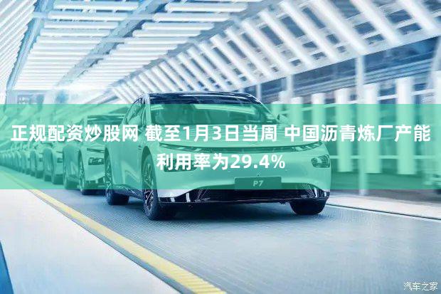 正规配资炒股网 截至1月3日当周 中国沥青炼厂产能利用率为29.4%