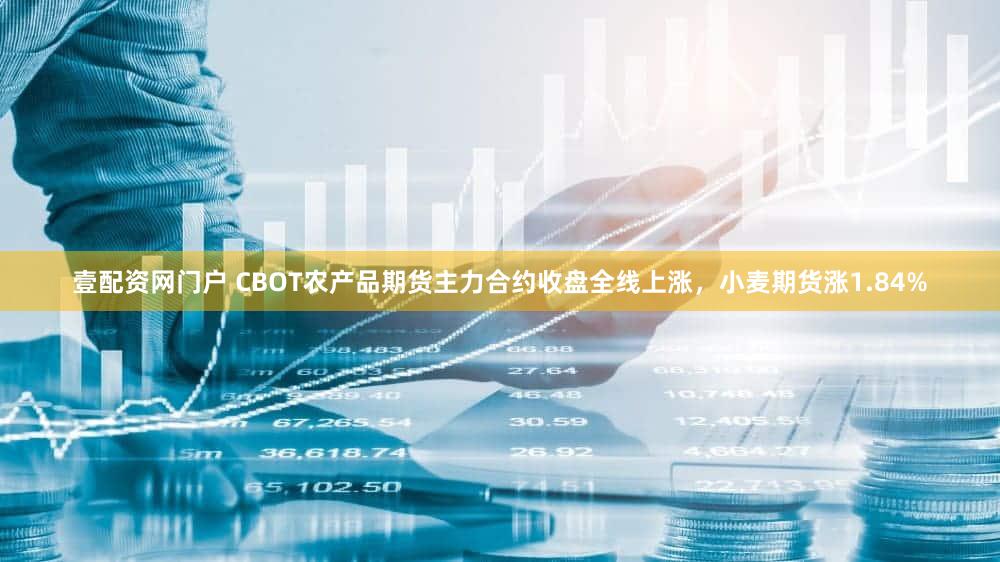 壹配资网门户 CBOT农产品期货主力合约收盘全线上涨，小麦期货涨1.84%