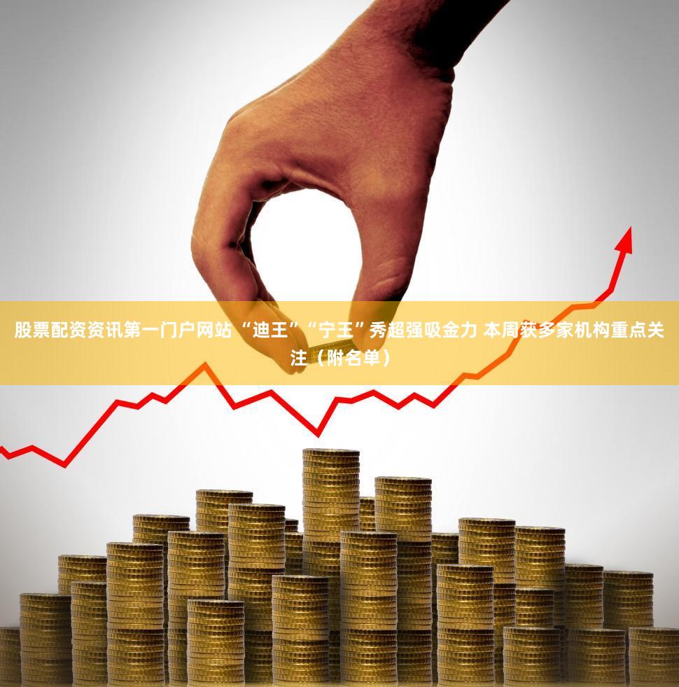 股票配资资讯第一门户网站 “迪王”“宁王”秀超强吸金力 本周获多家机构重点关注（附名单）