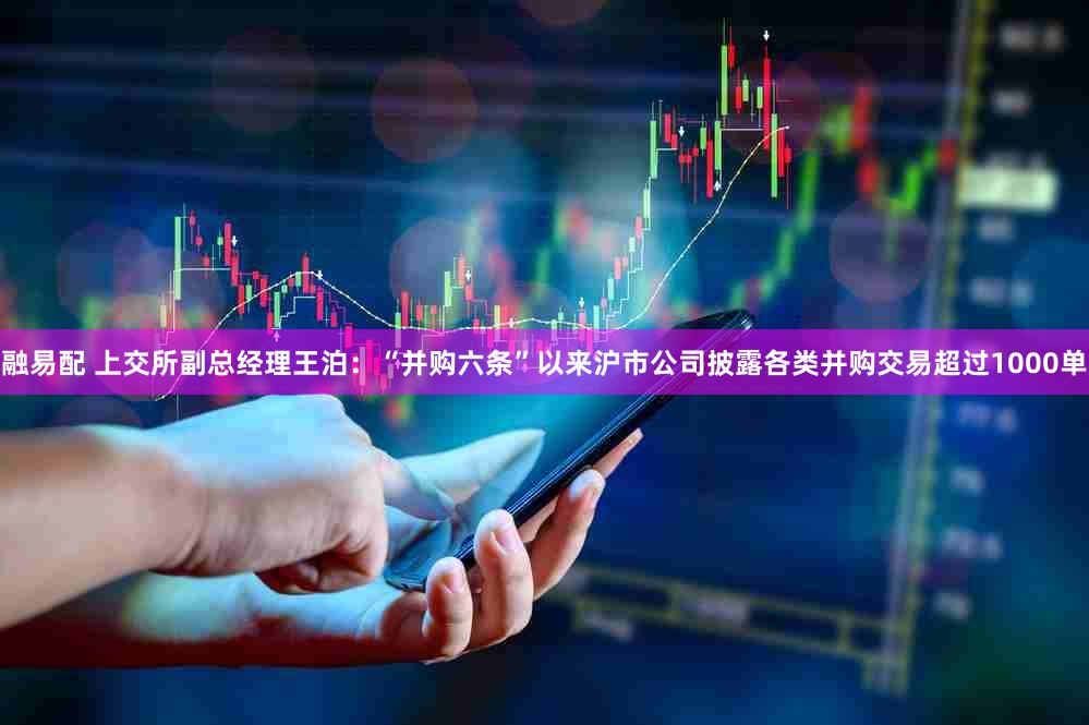 融易配 上交所副总经理王泊：“并购六条”以来沪市公司披露各类并购交易超过1000单