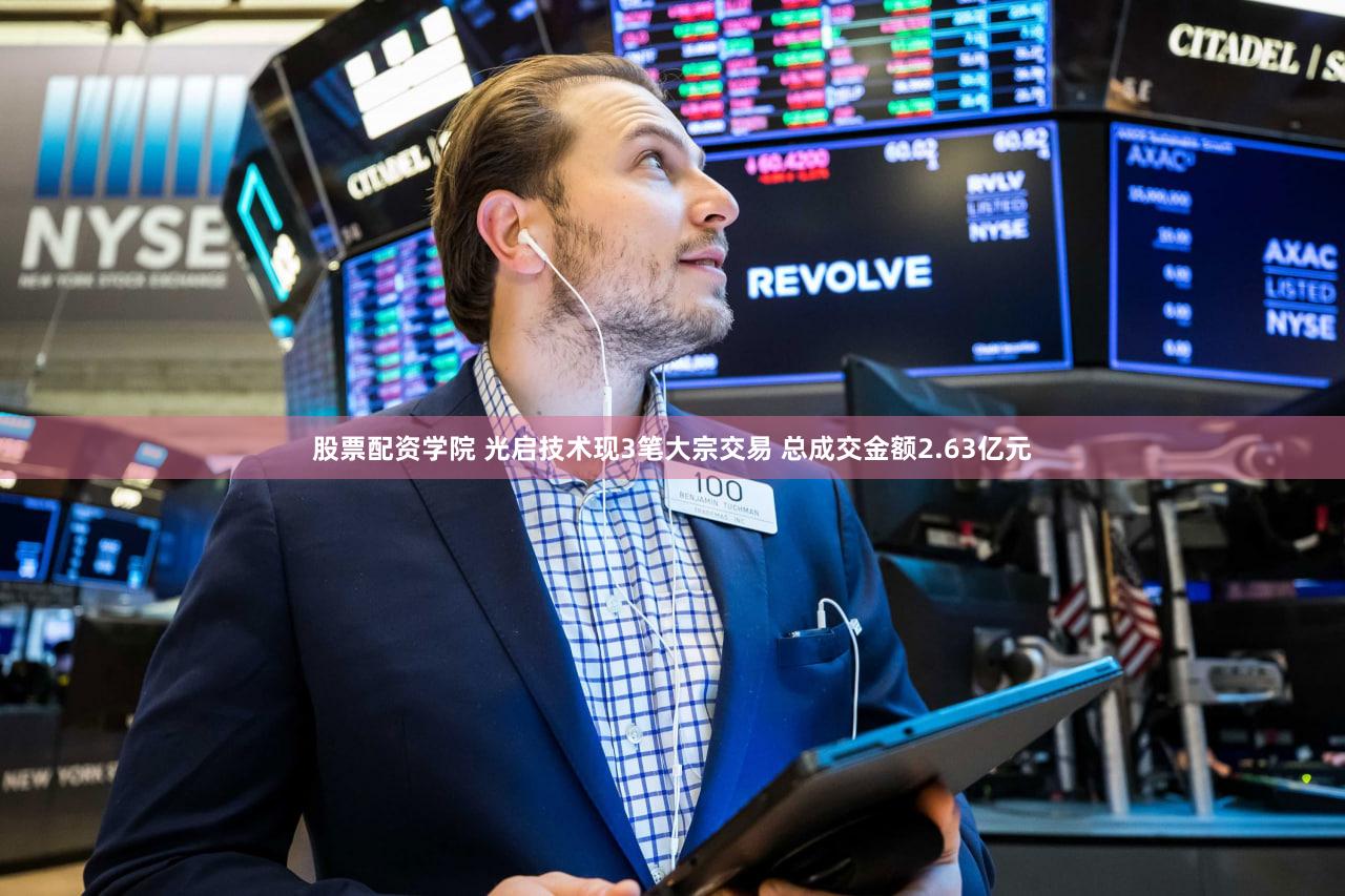 股票配资学院 光启技术现3笔大宗交易 总成交金额2.63亿元