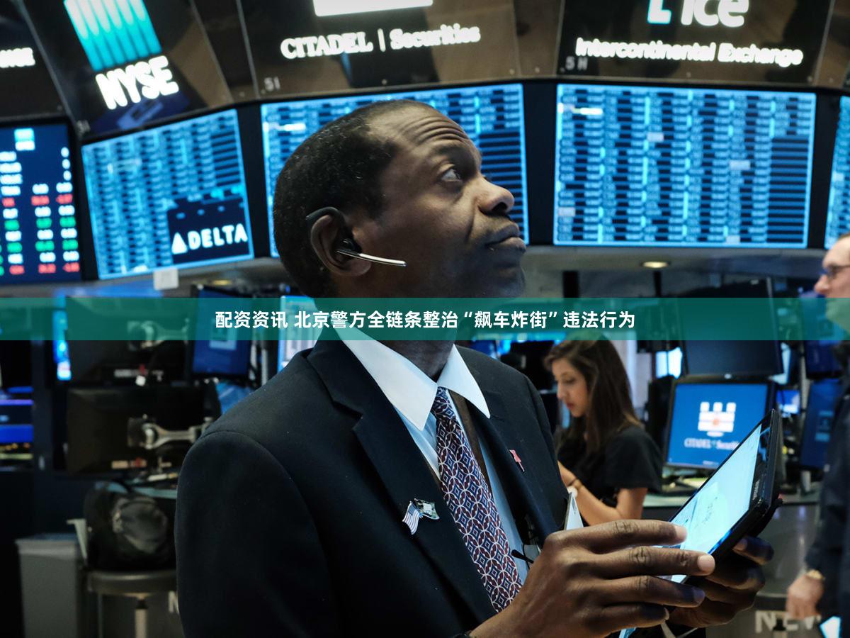 配资资讯 北京警方全链条整治“飙车炸街”违法行为