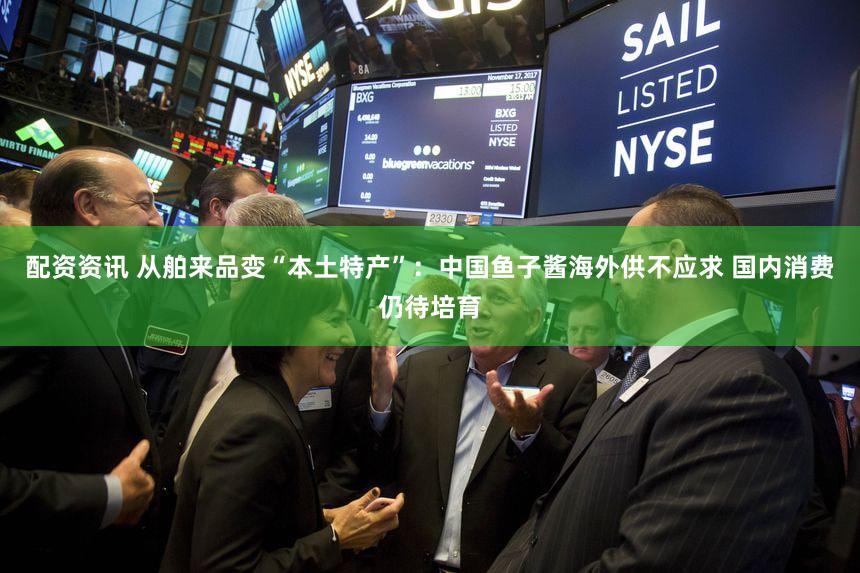 配资资讯 从舶来品变“本土特产”:中国鱼子酱海外供不应求 国内消费仍待培育
