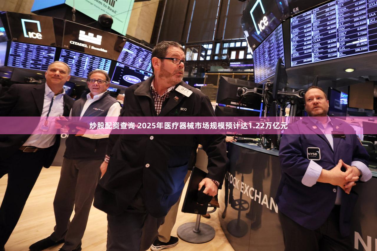 炒股配资查询 2025年医疗器械市场规模预计达1.22万亿元