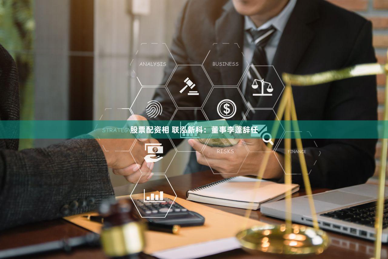 股票配资相 联泓新科：董事李蓬辞任