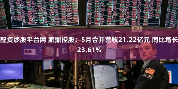 配资炒股平台网 鹏鼎控股：5月合并营收21.22亿元 同比增长23.61%
