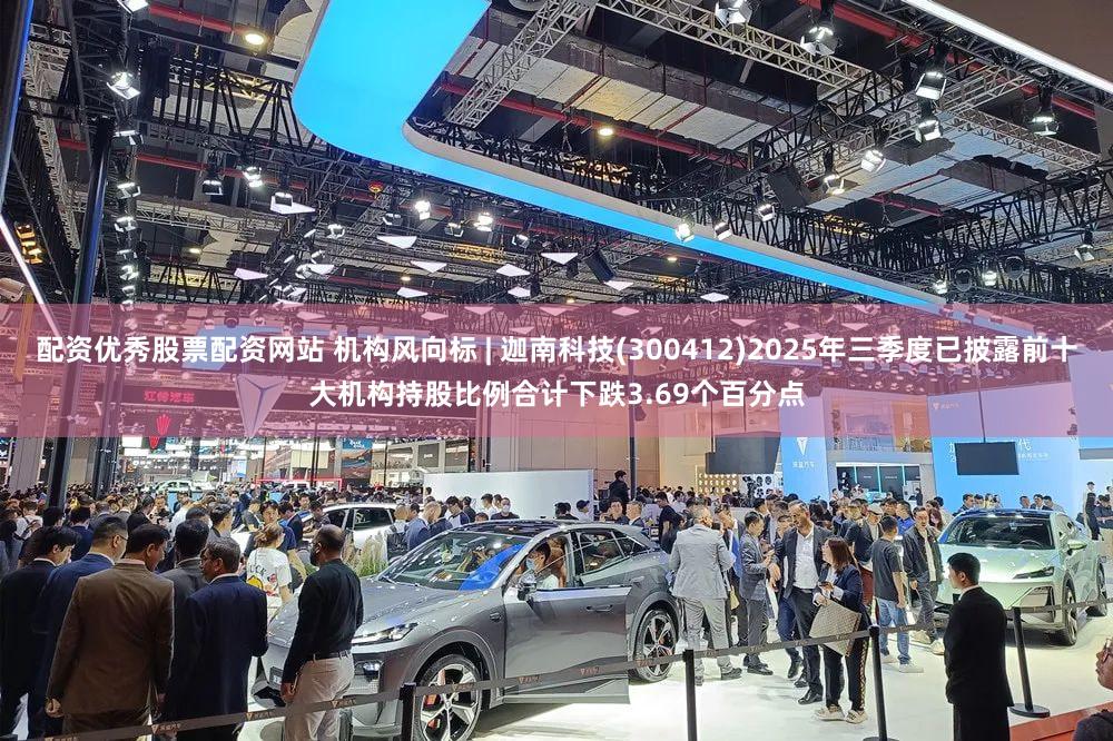 配资优秀股票配资网站 机构风向标 | 迦南科技(300412)2025年三季度已披露前十大机构持股比例合计下跌3.69个百分点