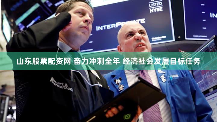 山东股票配资网 奋力冲刺全年 经济社会发展目标任务