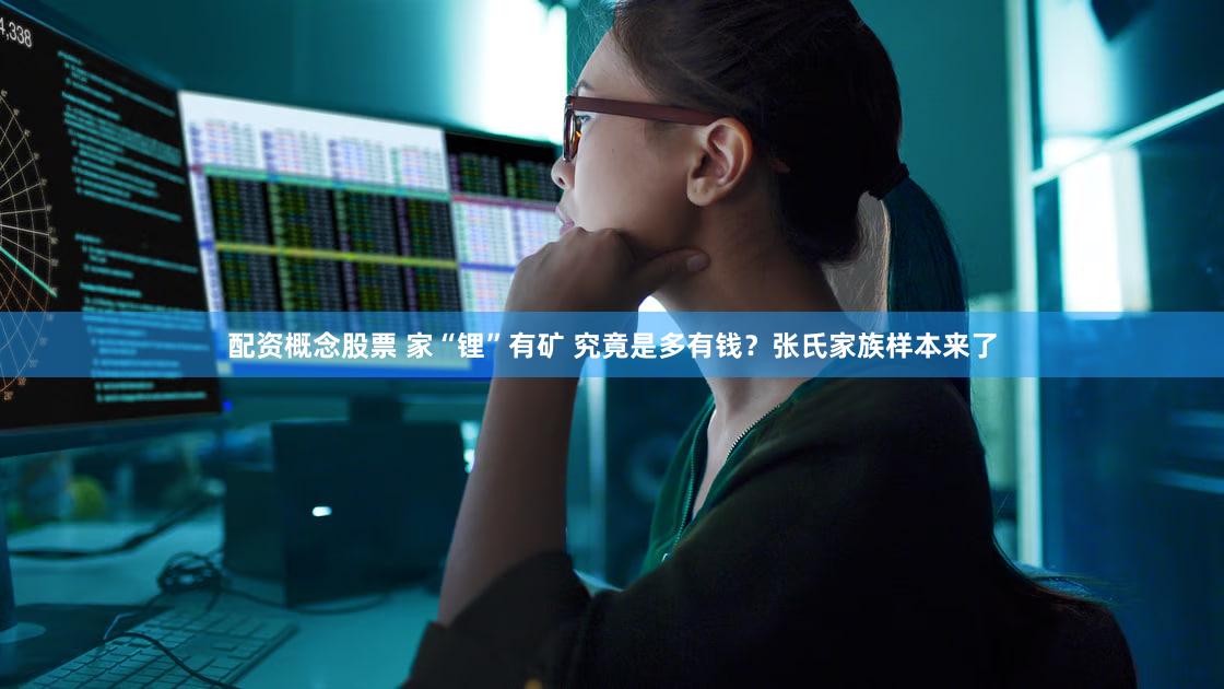 配资概念股票 家“锂”有矿 究竟是多有钱？张氏家族样本来了
