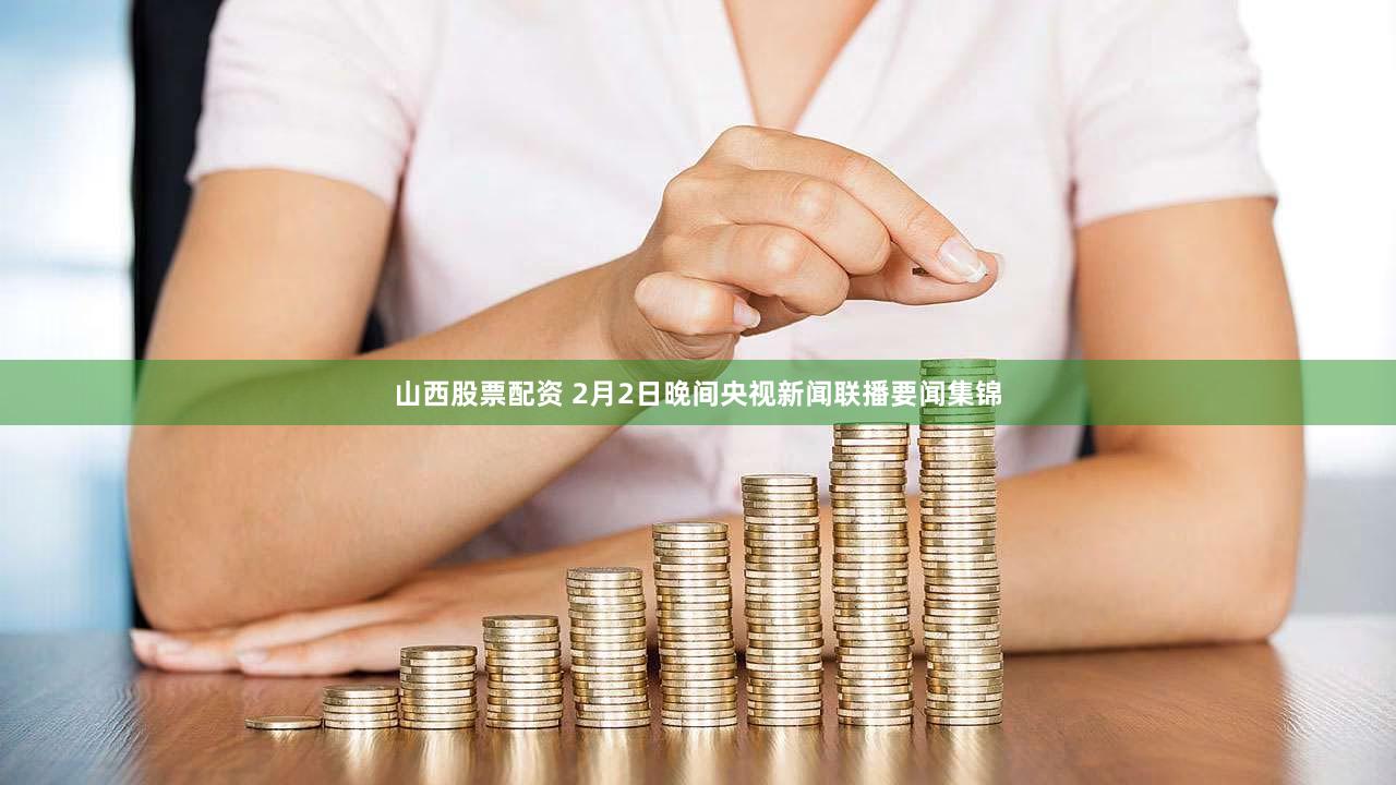 山西股票配资 2月2日晚间央视新闻联播要闻集锦