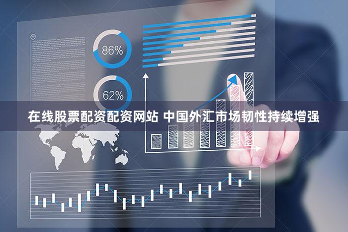在线股票配资配资网站 中国外汇市场韧性持续增强