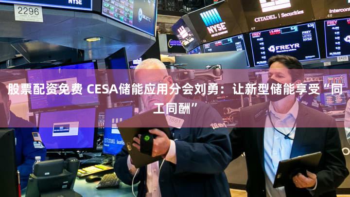 股票配资免费 CESA储能应用分会刘勇：让新型储能享受“同工同酬”
