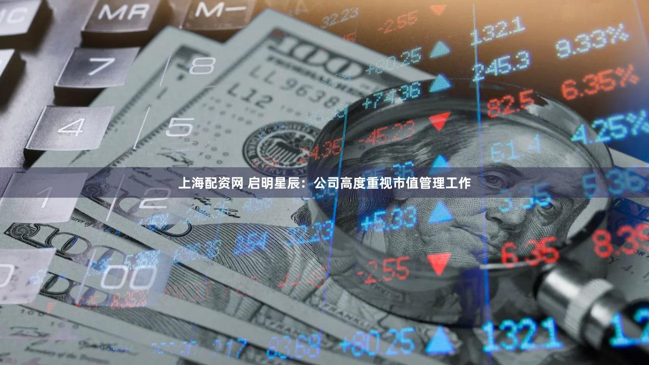 上海配资网 启明星辰：公司高度重视市值管理工作