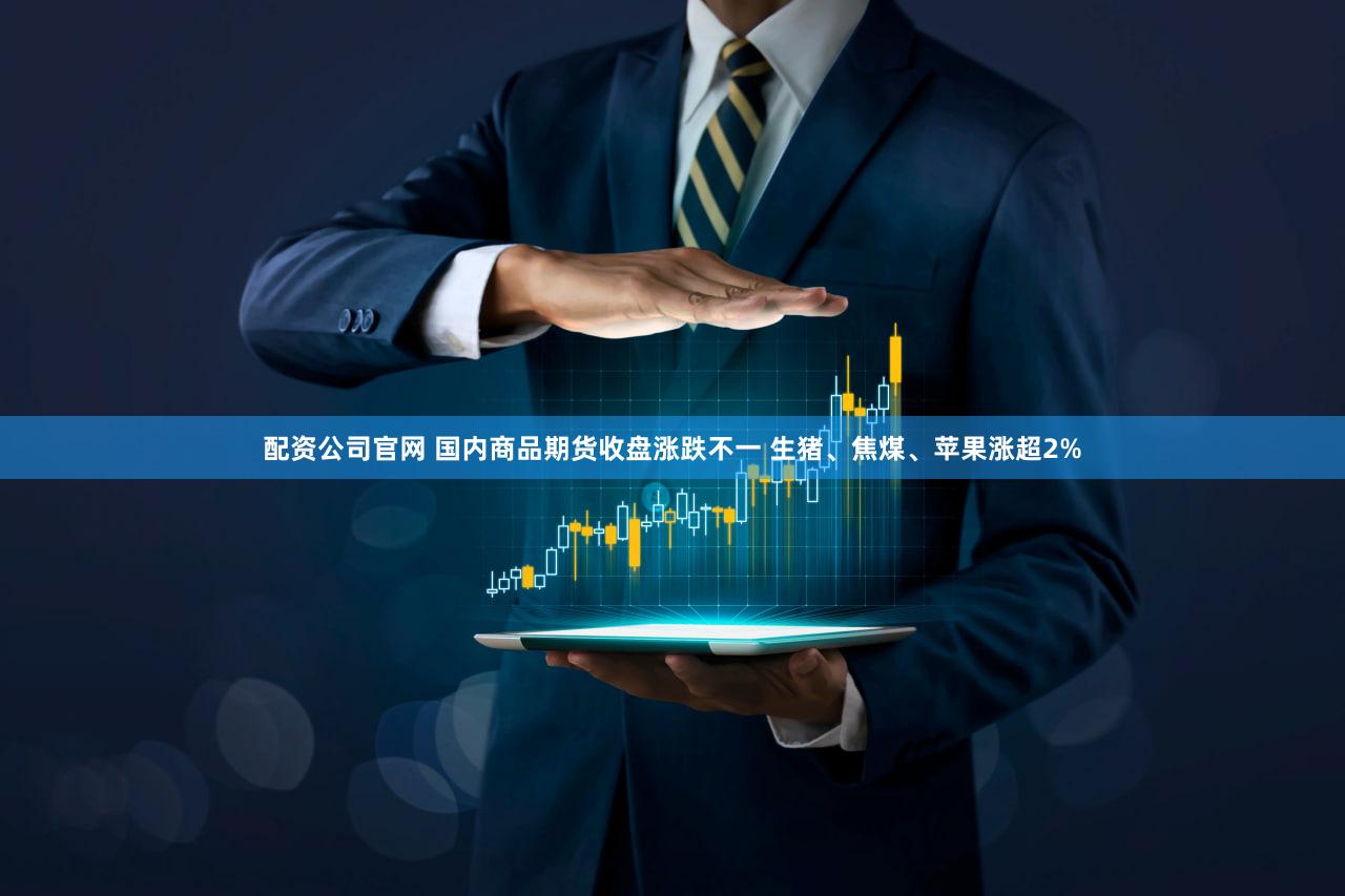 配资公司官网 国内商品期货收盘涨跌不一 生猪、焦煤、苹果涨超2%