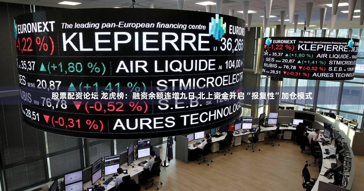 股票配资论坛 龙虎榜：融资余额连增九日 北上资金开启“报复性”加仓模式