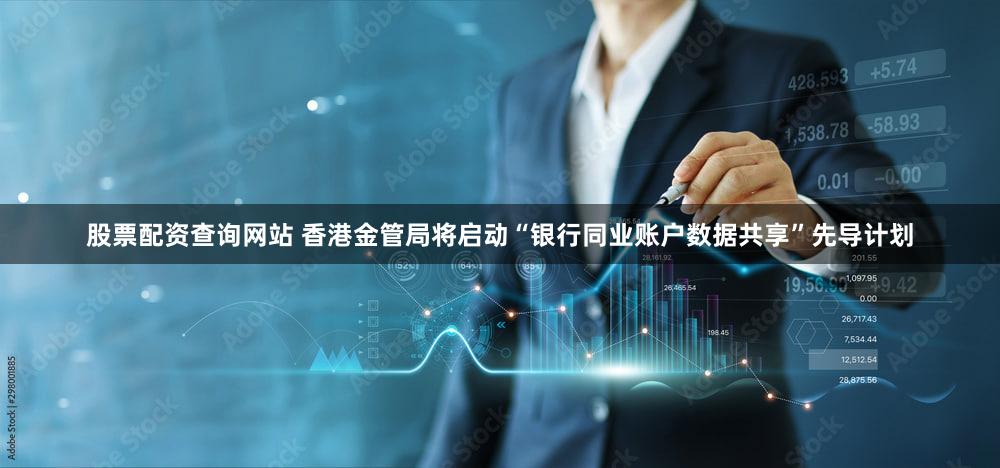 股票配资查询网站 香港金管局将启动“银行同业账户数据共享”先导计划
