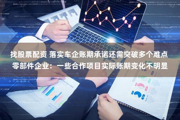 找股票配资 落实车企账期承诺还需突破多个难点 零部件企业：一些合作项目实际账期变化不明显