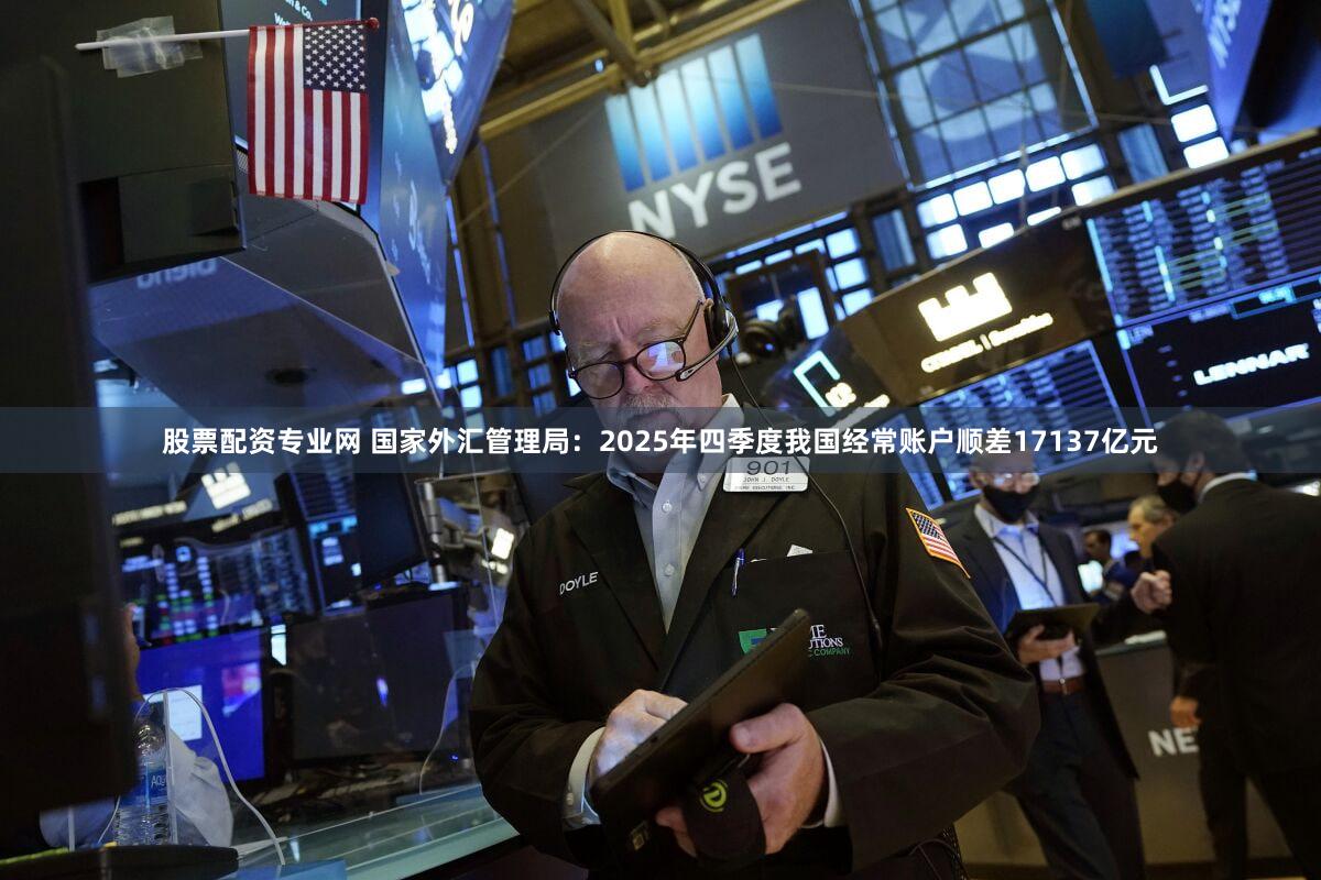 股票配资专业网 国家外汇管理局：2025年四季度我国经常账户顺差17137亿元