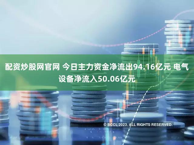 配资炒股网官网 今日主力资金净流出94.16亿元 电气设备净流入50.06亿元