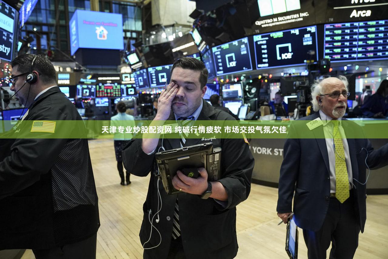 天津专业炒股配资网 纯碱行情疲软 市场交投气氛欠佳