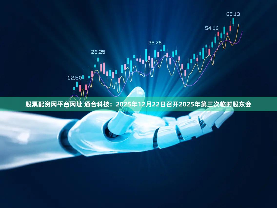 股票配资网平台网址 通合科技：2025年12月22日召开2025年第三次临时股东会