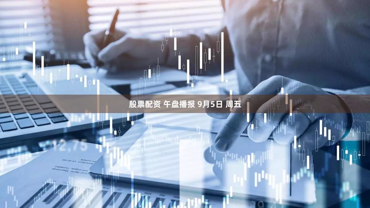 股票配资 午盘播报 9月5日 周五