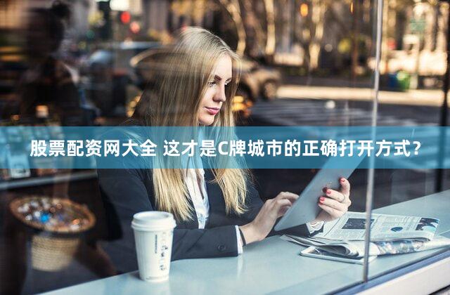 股票配资网大全 这才是C牌城市的正确打开方式?