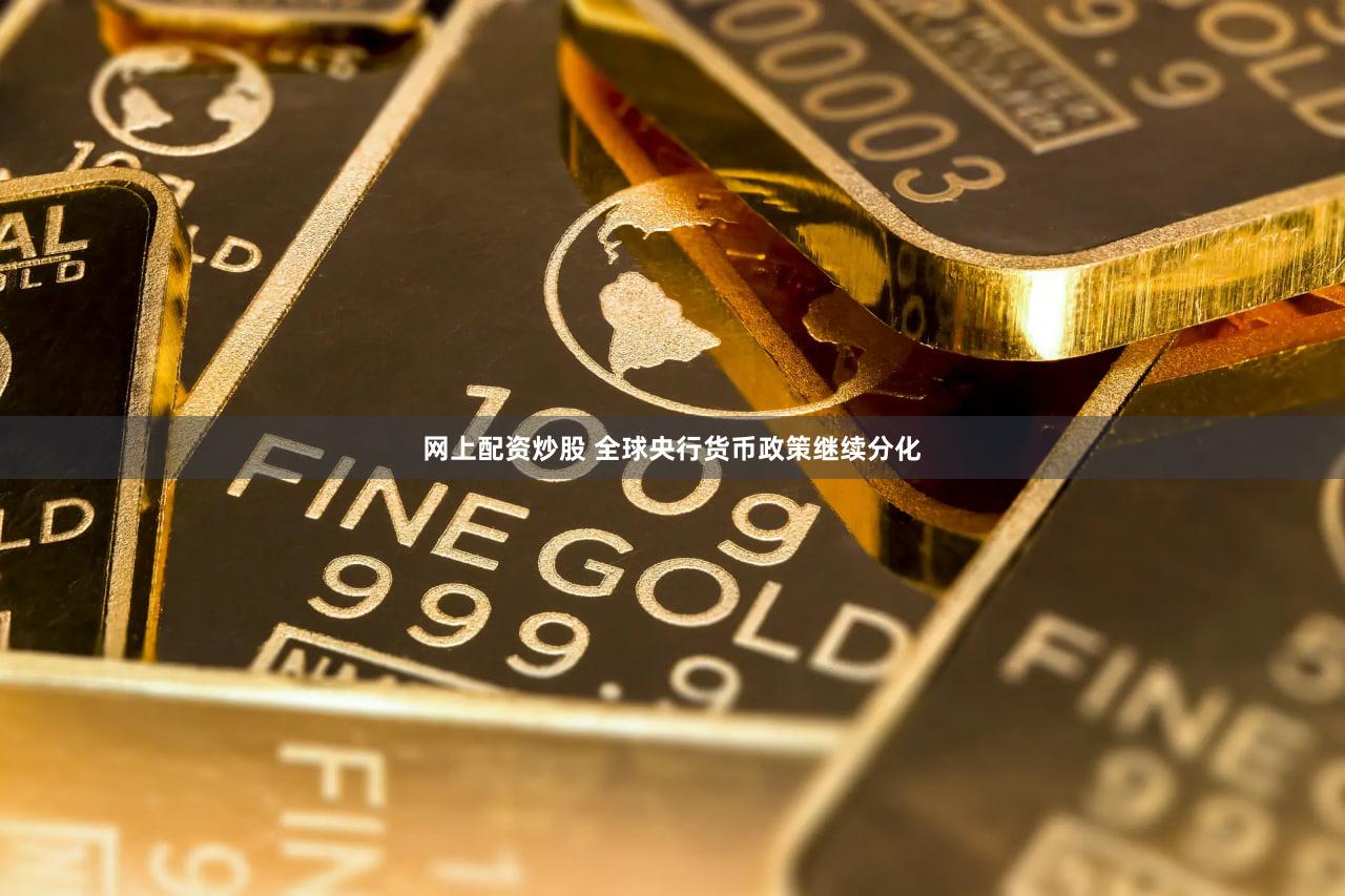 网上配资炒股 全球央行货币政策继续分化