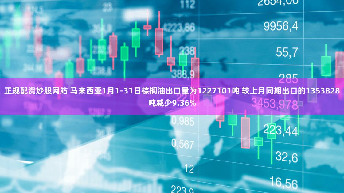 正规配资炒股网站 马来西亚1月1-31日棕榈油出口量为1227101吨 较上月同期出口的1353828吨减少9.36%