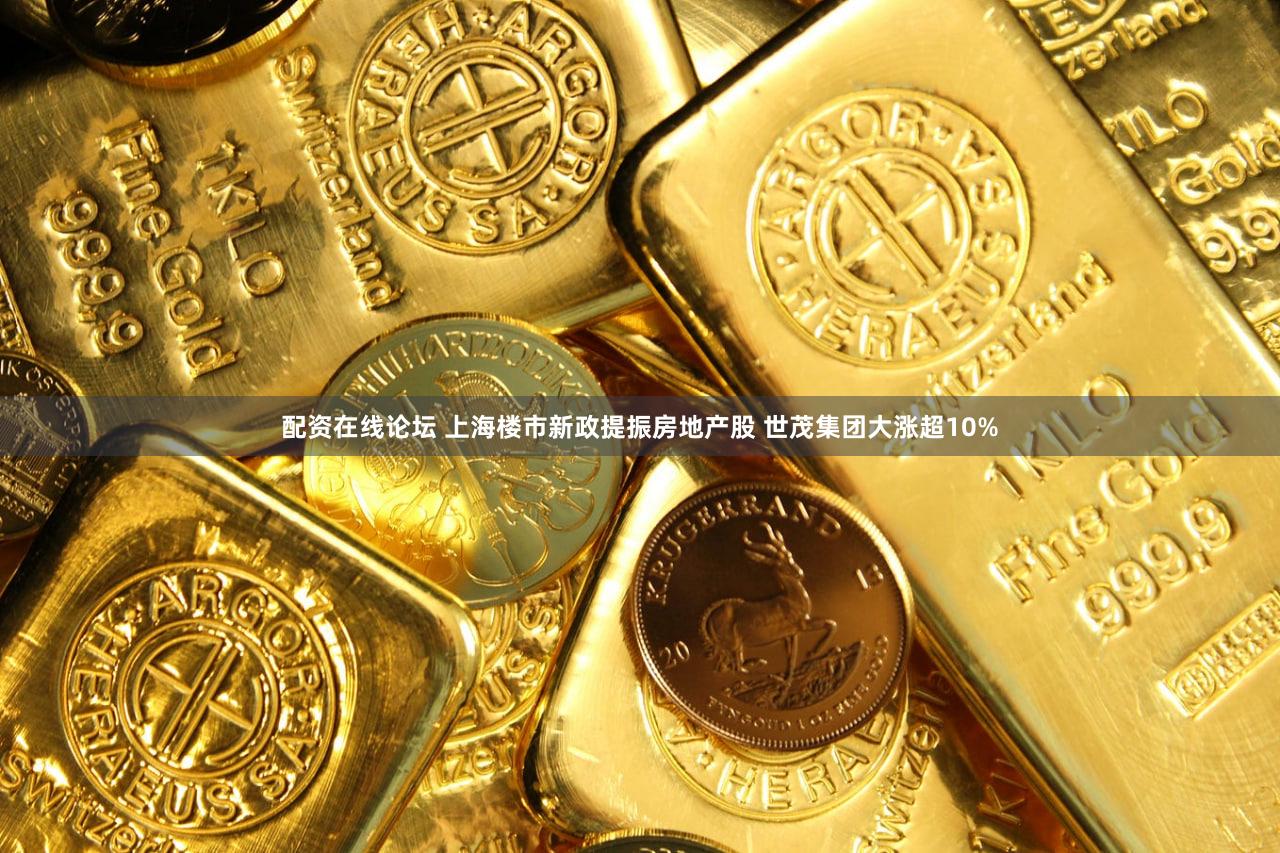 配资在线论坛 上海楼市新政提振房地产股 世茂集团大涨超10%