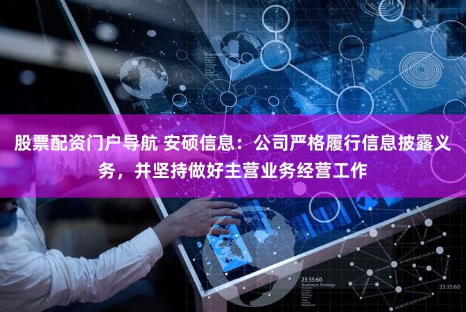 股票配资门户导航 安硕信息：公司严格履行信息披露义务，并坚持做好主营业务经营工作