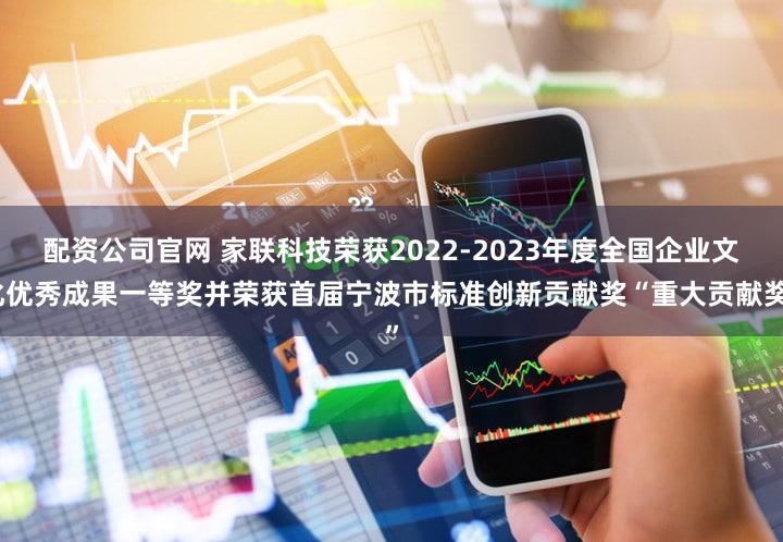 配资公司官网 家联科技荣获2022-2023年度全国企业文化优秀成果一等奖并荣获首届宁波市标准创新贡献奖“重大贡献奖”