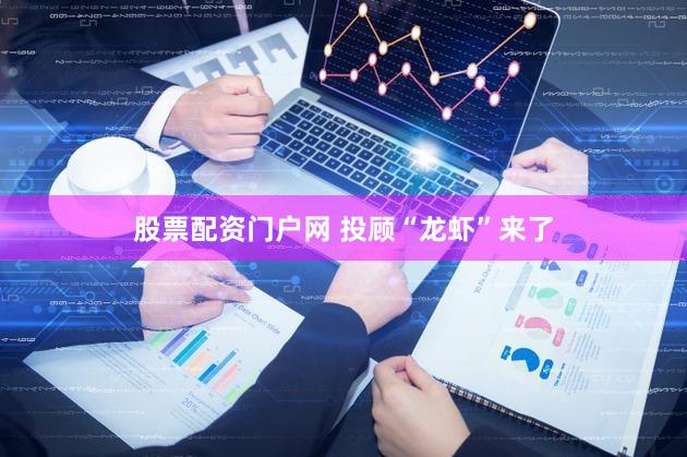 股票配资门户网 投顾“龙虾”来了