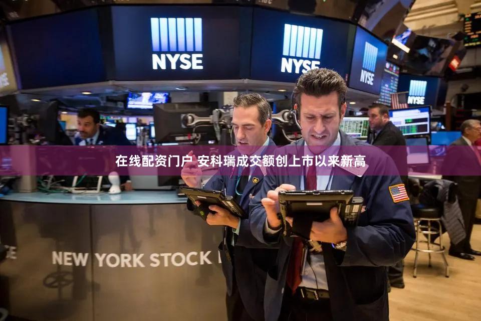 在线配资门户 安科瑞成交额创上市以来新高