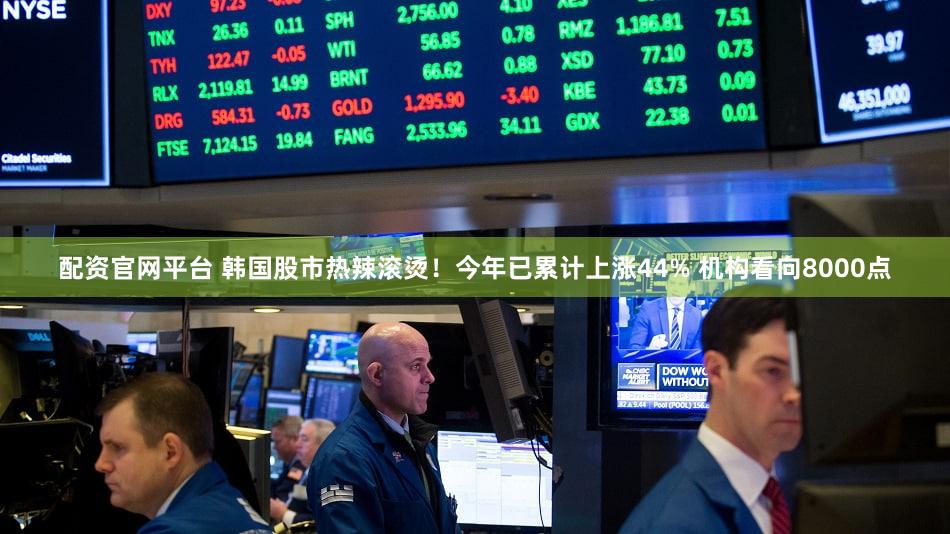 配资官网平台 韩国股市热辣滚烫！今年已累计上涨44% 机构看向8000点