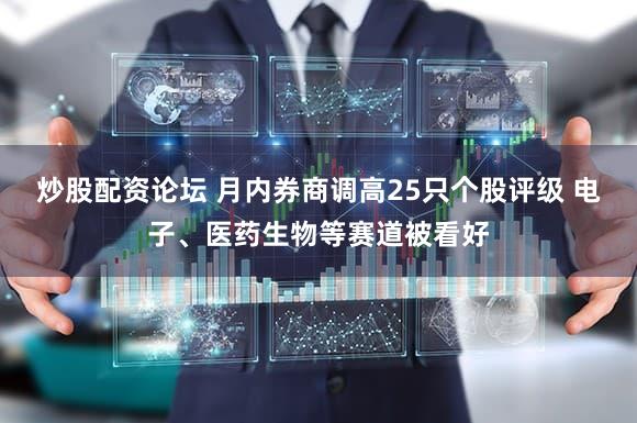 炒股配资论坛 月内券商调高25只个股评级 电子、医药生物等赛道被看好