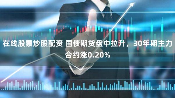 在线股票炒股配资 国债期货盘中拉升，30年期主力合约涨0.20%