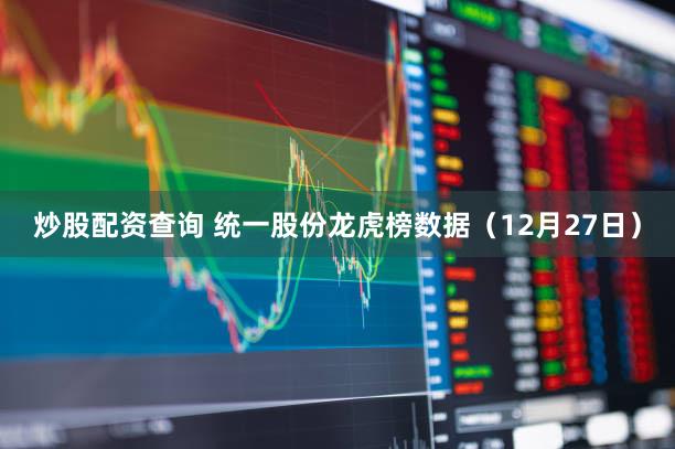 炒股配资查询 统一股份龙虎榜数据(12月27日)