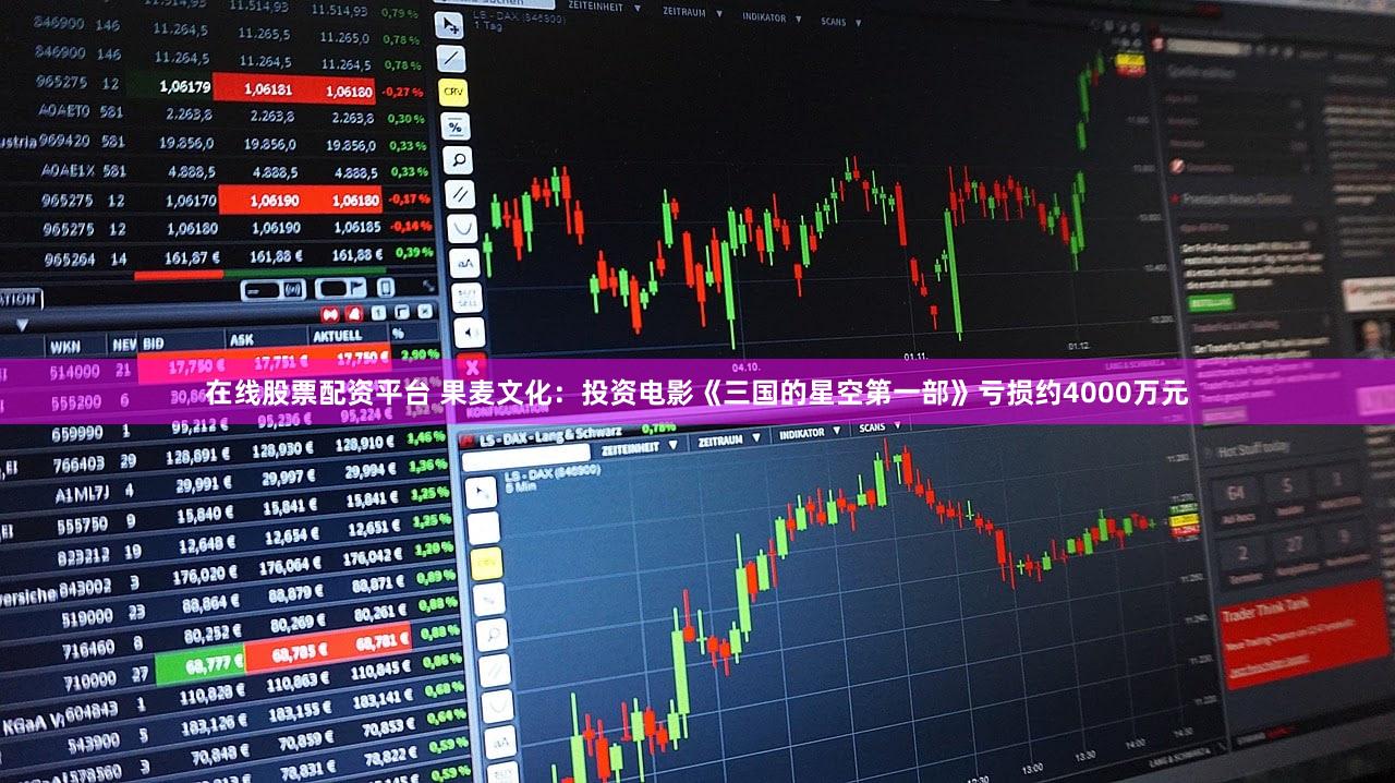 在线股票配资平台 果麦文化：投资电影《三国的星空第一部》亏损约4000万元