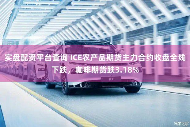实盘配资平台查询 ICE农产品期货主力合约收盘全线下跌，咖啡期货跌3.18%