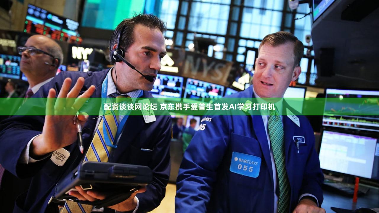 配资谈谈网论坛 京东携手爱普生首发AI学习打印机