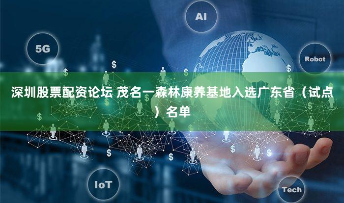深圳股票配资论坛 茂名一森林康养基地入选广东省(试点)名单